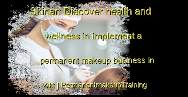 Skinart Discover health and wellness in implement a permanent makeup business in Zikt | PermanentmakeupTraining | PermanentmakeupClasses | SkinartTraining-United Arab Emirates